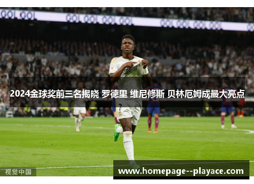 2024金球奖前三名揭晓 罗德里 维尼修斯 贝林厄姆成最大亮点