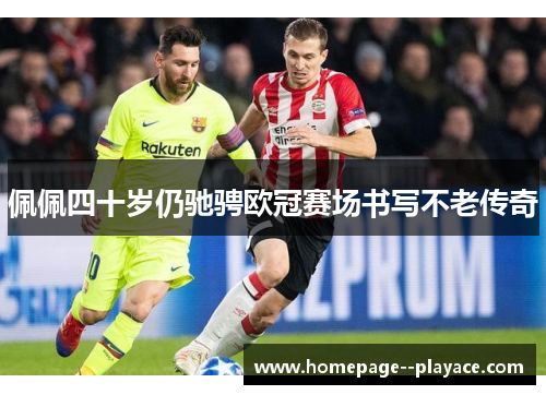 佩佩四十岁仍驰骋欧冠赛场书写不老传奇