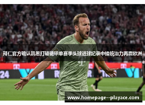 拜仁官方确认凯恩打破德甲单赛季头球进球纪录中锋统治力再震欧洲