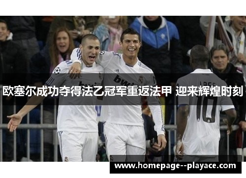 欧塞尔成功夺得法乙冠军重返法甲 迎来辉煌时刻 欧塞尔成功夺得法乙冠军重返法甲 迎来辉煌时刻