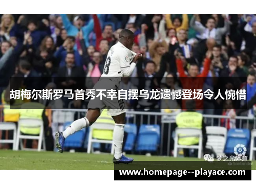 胡梅尔斯罗马首秀不幸自摆乌龙遗憾登场令人惋惜