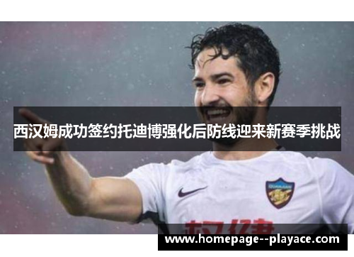 西汉姆成功签约托迪博强化后防线迎来新赛季挑战