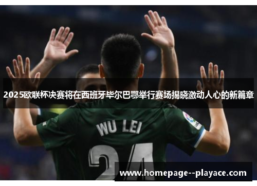 2025欧联杯决赛将在西班牙毕尔巴鄂举行赛场揭晓激动人心的新篇章